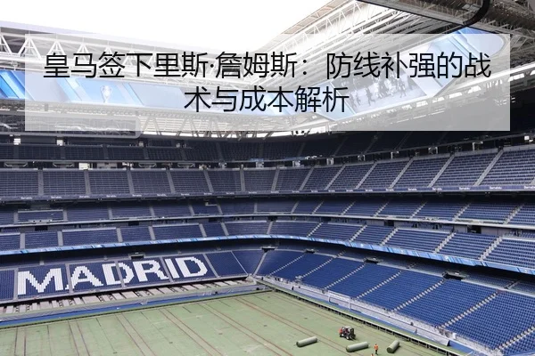 皇马签下里斯·詹姆斯：防线补强的战术与成本解析